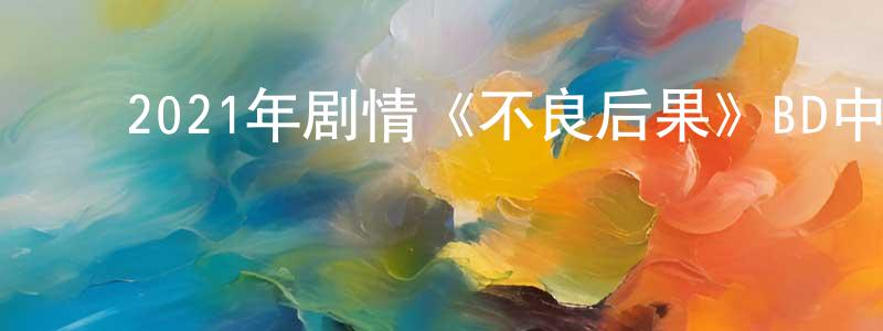 ﻿陈敏莹发布﻿2021年剧情《不良后果》BD中英双字迅雷下载_电影天堂